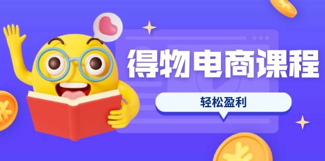 （14146期）得物电商课程合集，选品、优化、定价全攻略，7天SOP单品爆红，轻松盈利-九才资源网