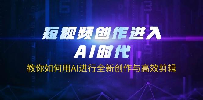 （14145期）短视频创作进入AI时代，教你如何用AI进行全新创作与高效剪辑-九才资源网