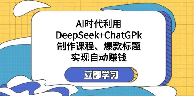 某公众号付费文章：AI时代利用DeepSeek+ChatGPk制作课程、爆款标题，实现自动赚钱-九才资源网