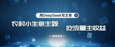 用DeepSeek写农村创业小项目，篇篇爆款，暴力引流，吃流量主收益变现-九才资源网