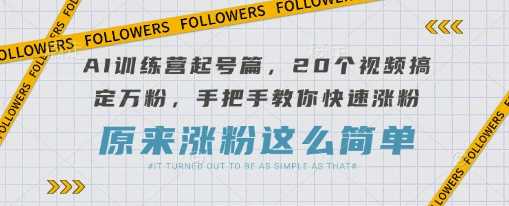 AI训练营起号篇，20个视频搞定万粉，手把手教你快速涨粉-九才资源网