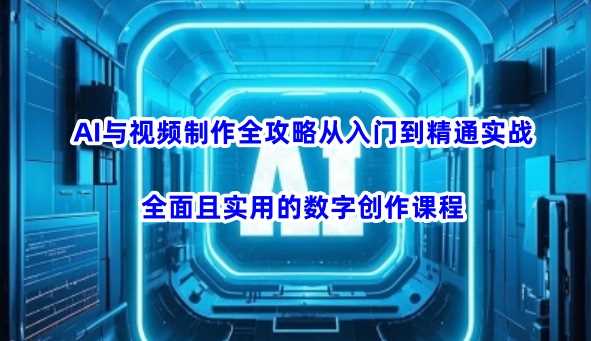 AI与视频制作全攻略从入门到精通实战，全面且实用的数字创作课程（更新3月）-九才资源网