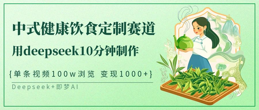 中式健康饮食定制赛道，用deepseek10分钟制作单条视频100w浏览变现1000+-九才资源网