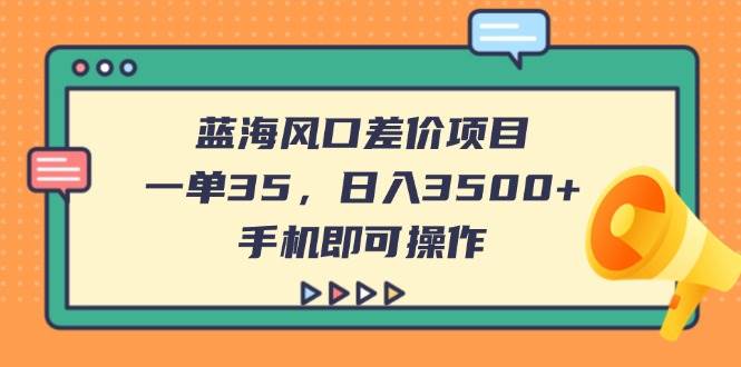 （14164期）蓝海风口差价项目，一单35，日入3500+，手机即可操作-九才资源网