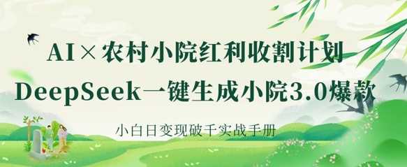 AI+农村小院红利收割：DeepSeek一键生成小院3.0爆款，小白日变现破千实战手册-九才资源网