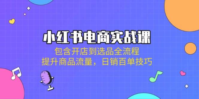 小红书电商实战课：包含开店到选品全流程，提升商品流量，日销百单技巧-九才资源网