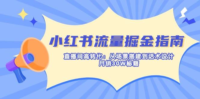 小红书流量掘金指南：直播间高转化：从场景搭建到话术设计，月销30W秘籍-九才资源网