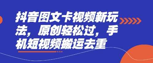 抖音图文卡视频新玩法，原创轻松过，手机短视频搬运去重-九才资源网