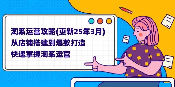 （14190期）淘系运营攻略(更新25年3月) 从店铺搭建到爆款打造，快速掌握淘系运营-九才资源网