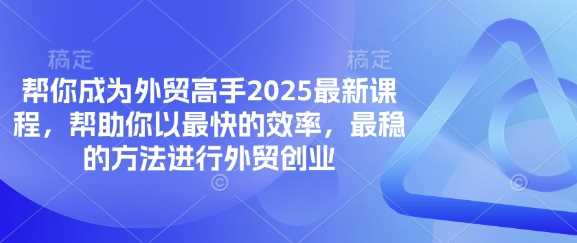 帮你成为外贸高手2025最新课程，帮助你以最快的效率，最稳的方法进行外贸创业-九才资源网