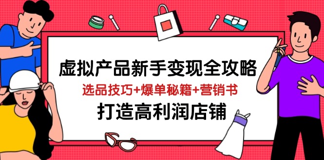 （14223期）虚拟产品新手变现全攻略，选品技巧+爆单秘籍+营销书，打造高利润店铺-九才资源网