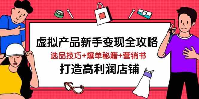 虚拟产品新手变现全攻略，选品技巧+爆单秘籍+营销书，打造高利润店铺-九才资源网