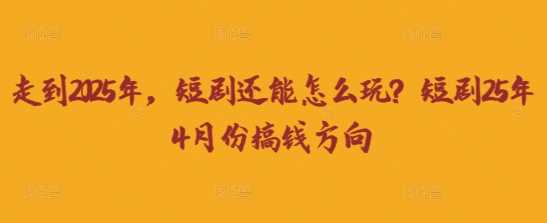 走到2025年，短剧还能怎么玩？短剧25年4月份搞钱方向-九才资源网