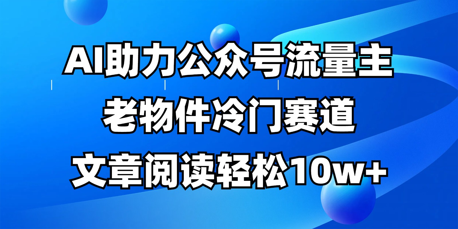 公众号流量主冷门赛道，AI助力，文章阅读轻松10w+，全流程详细教程-九才资源网