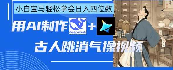 AI古人跳消气操视频制作，deepseek+即梦，小白宝马轻松学会日入四位数-九才资源网