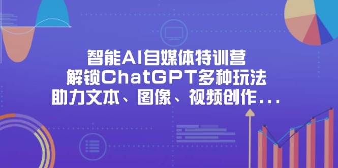 （14245期）智能AI自媒体特训营，解锁ChatGPT多种玩法，助力文本、图像、视频创作…-九才资源网