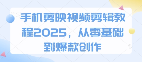 手机剪映视频剪辑教程2025，从零基础到爆款创作-九才资源网