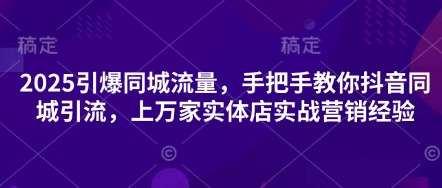 2025引爆同城流量，手把手教你抖音同城引流，上万家实体店实战营销经验-九才资源网