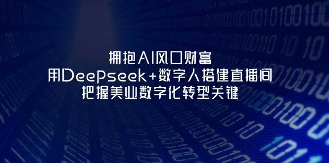 （14299期）拥抱AI风口财富：用Deepseek+数字人搭建直播间，把握美业数字化转型关键-九才资源网
