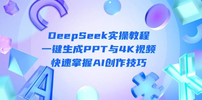 （14300期）DeepSeek入门实操教程：一键生成PPT与4K视频，快速掌握AI创作技巧-九才资源网