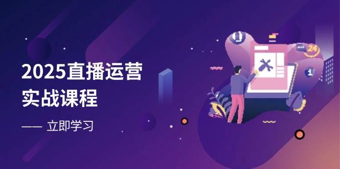 2025直播运营实战课程，零基础入门到流量优化，快速提升直播间表现-九才资源网