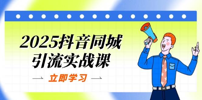 2025抖音同城引流实战课：单店模型+团购爆款逻辑，快速提升POI热度分-九才资源网