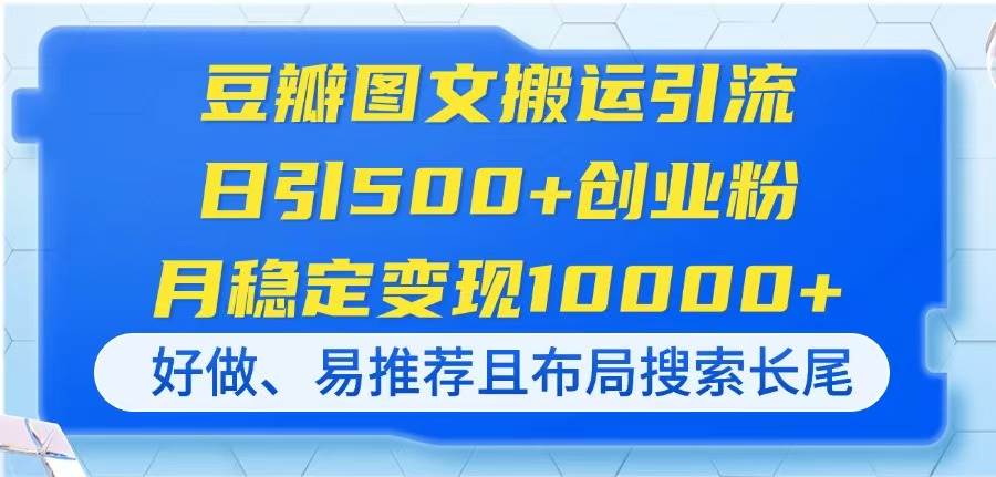 （14323期）豆瓣图文搬运引流，日引500+创业粉，月稳定变现10000+，好做、易推荐且…-九才资源网