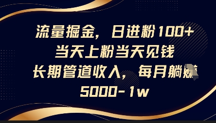 流量掘金，日进粉100+，当天上粉当天见钱，长期管道收入，每月躺挣5k-九才资源网