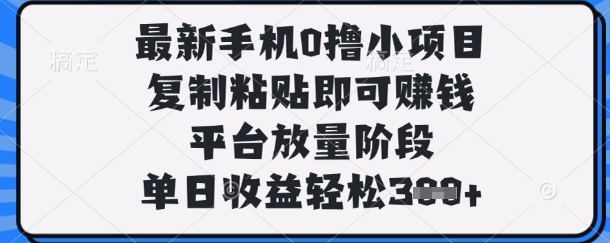 最新手机0撸小项目，复制粘贴即可挣钱，平台放量阶段，单日收益轻松3张+【揭秘】-九才资源网