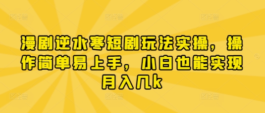 漫剧逆水寒短剧玩法实操，操作简单易上手，小白也能实现月入几k-九才资源网