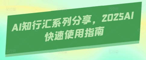AI知行汇系列分享，2025AI快速使用指南-九才资源网