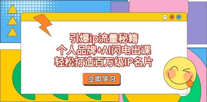 （14383期）引爆ip流量秘籍，个人品牌+AI闪电出课，轻松打造百万级IP名片-九才资源网