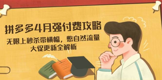 （14379期）拼多多4月强付费攻略，无限上秒杀带横幅，憋自然流量，大促更新全解析-九才资源网