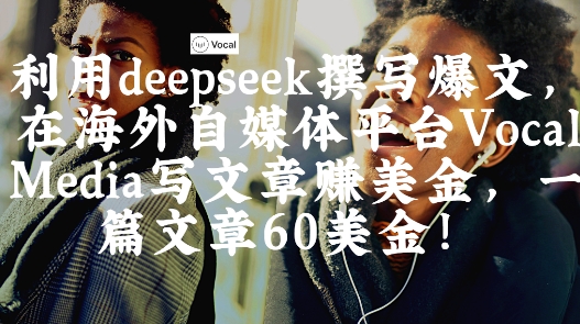 出海搞钱！利用deepseek撰写爆文，在海外自媒体平台Vocal Media写文章挣美金，一篇文章60刀-九才资源网