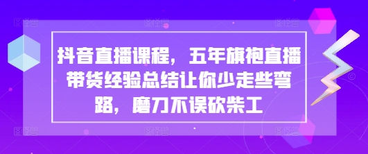 抖音直播课程，五年旗袍直播带货经验总结让你少走些弯路，磨刀不误砍柴工-九才资源网