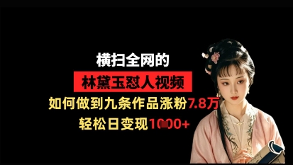 横扫全网的林黛玉怼人视频，如何做到九条作品涨粉7.8万，轻松日变现1k-九才资源网