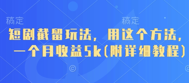 短剧截留玩法，用这个方法，一个月收益5k(附详细教程)-九才资源网