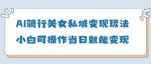 AI骑行美女私域变现玩法小白可操作当日变现5张-九才资源网
