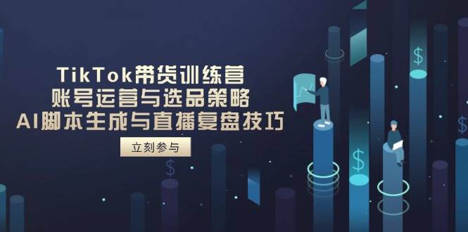 （14420期）TikTok带货训练营，账号运营与选品策略，AI脚本生成与直播复盘技巧-九才资源网