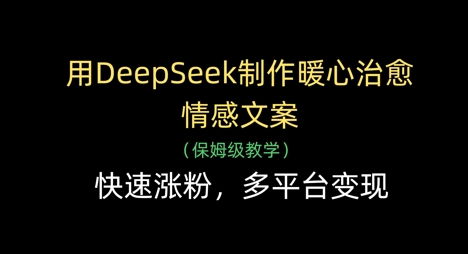 用DeepSeek制作暖心治愈情感文案，快速涨粉，多平台变现-九才资源网