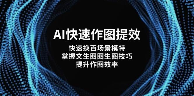 AI快速作图提效，快速换百场景模特，掌握文生图图生图技巧，提升作图效率-九才资源网