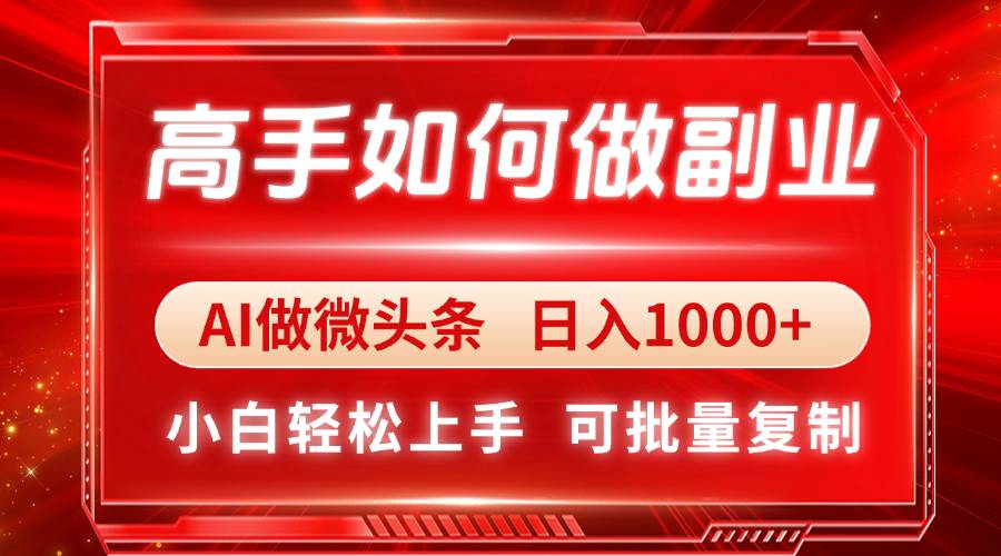 （14463期）高手如何做副业，AI微头条 日入1000+，小白轻松上手-九才资源网