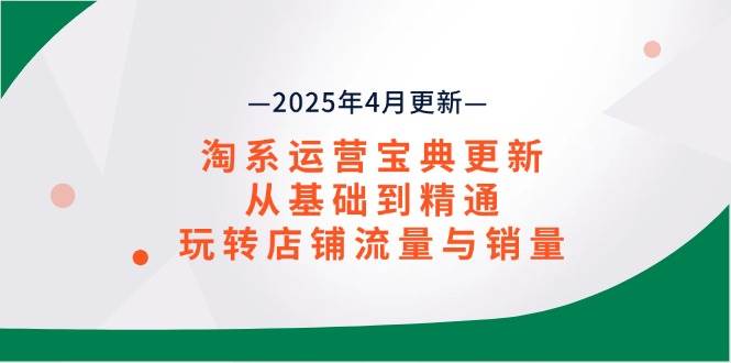 （14468期）淘系运营宝典2025年4月更新，从基础到精通，玩转店铺流量与销量-九才资源网