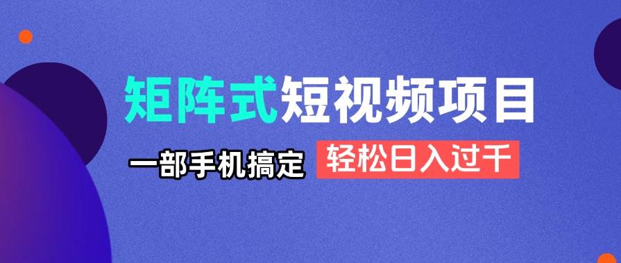 （14475期）矩阵式短视频项目揭秘，一部手机搞定，轻松日入过千-九才资源网
