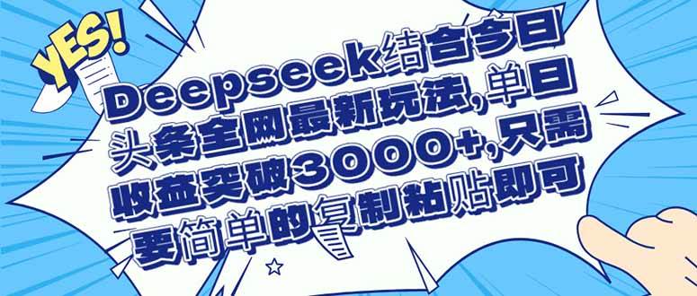 （14495期）Deepseek结合今日头条全网最新玩法，单日收益突破3000+，只需要简单的…-九才资源网