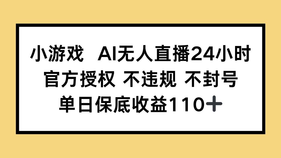 （14508期）小游戏AI无人直播，官方授权 不违规 不封号，单日保底收益110+-九才资源网