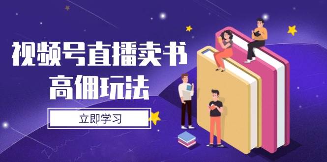 视频号直播卖书高佣玩法，底层逻辑解析，实操技巧全攻略-九才资源网