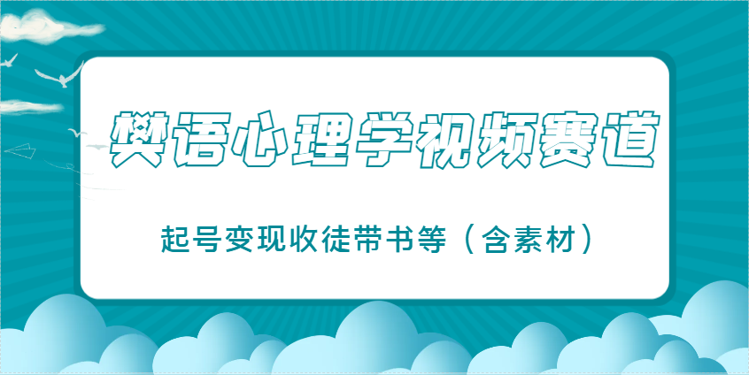樊语心理学视频教学，最近爆火的视频赛道，起号变现收徒带书等（含素材）-九才资源网