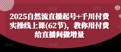 2025自然流直播起号+千川付费实操线上课(62节)，教你用付费给直播间做增量-九才资源网