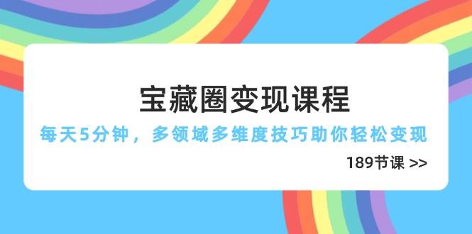 （14548期）宝藏圈变现课程，每天5分钟，多领域多维度技巧助你轻松变现（189节）-九才资源网